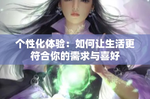 个性化体验：如何让生活更符合你的需求与喜好