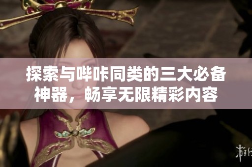 探索与哔咔同类的三大必备神器，畅享无限精彩内容