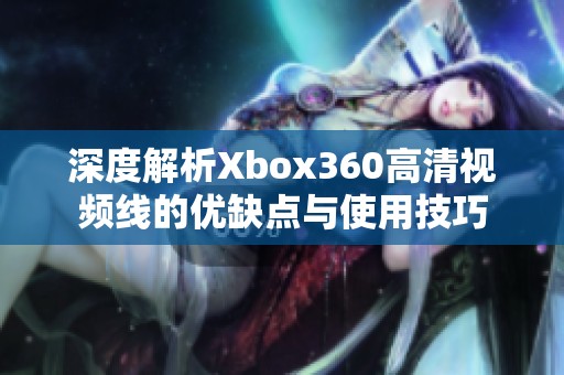深度解析Xbox360高清视频线的优缺点与使用技巧