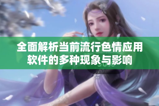 全面解析当前流行色情应用软件的多种现象与影响