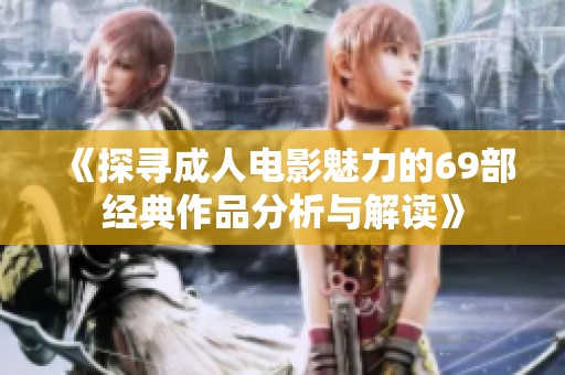 《探寻成人电影魅力的69部经典作品分析与解读》