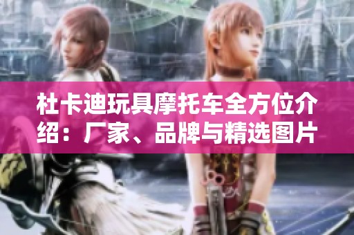 杜卡迪玩具摩托车全方位介绍：厂家、品牌与精选图片分享