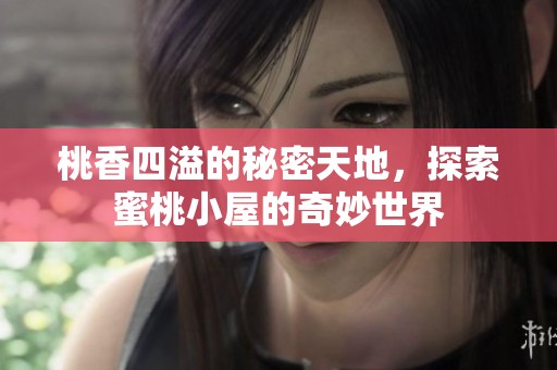 桃香四溢的秘密天地，探索蜜桃小屋的奇妙世界
