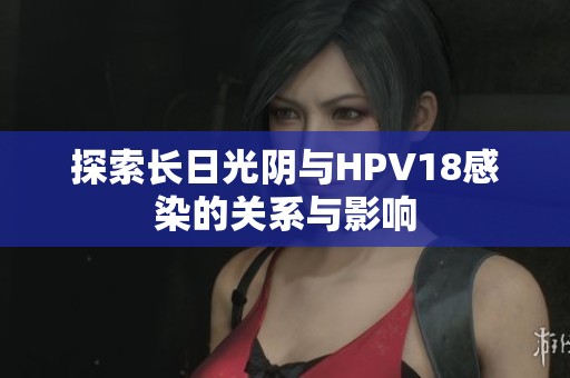 探索长日光阴与HPV18感染的关系与影响