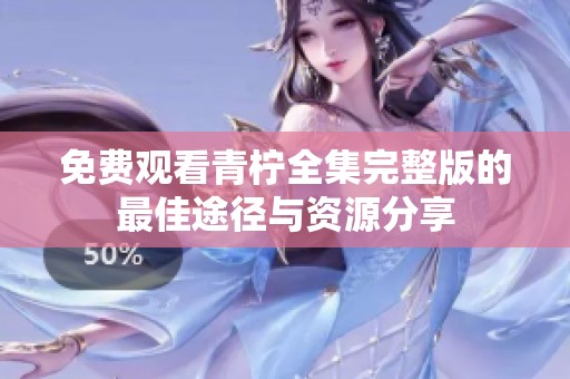 免费观看青柠全集完整版的最佳途径与资源分享