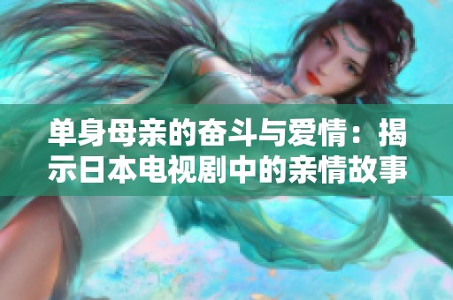 单身母亲的奋斗与爱情：揭示日本电视剧中的亲情故事