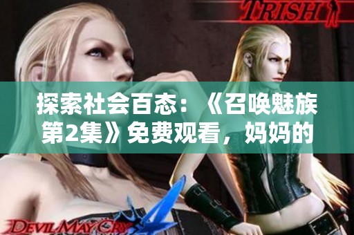 探索社会百态：《召唤魅族第2集》免费观看，妈妈的秘密与魔法召唤！