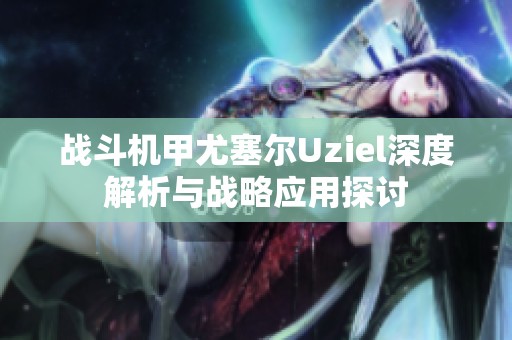 战斗机甲尤塞尔Uziel深度解析与战略应用探讨