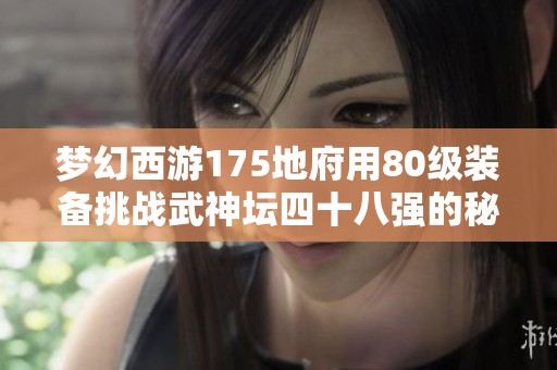 梦幻西游175地府用80级装备挑战武神坛四十八强的秘密策略