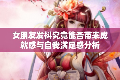 女朋友发抖究竟能否带来成就感与自我满足感分析