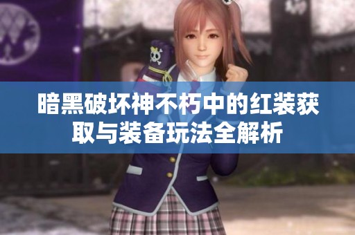 暗黑破坏神不朽中的红装获取与装备玩法全解析