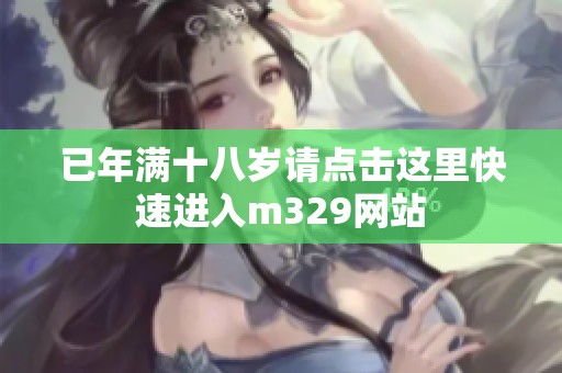 已年满十八岁请点击这里快速进入m329网站