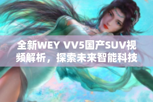 全新WEY VV5国产SUV视频解析，探索未来智能科技魅力
