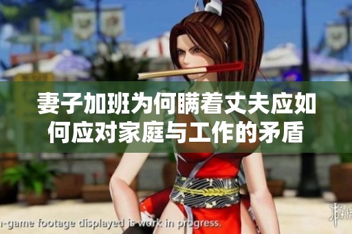 妻子加班为何瞒着丈夫应如何应对家庭与工作的矛盾