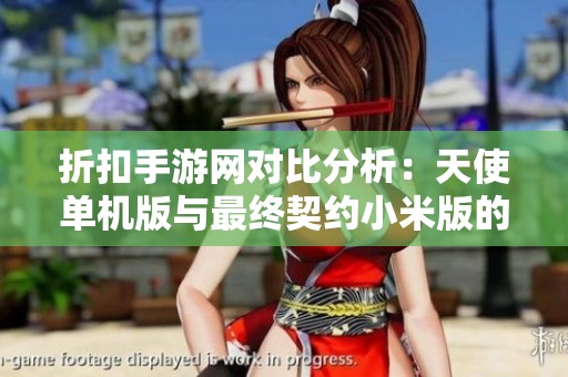 折扣手游网对比分析：天使单机版与最终契约小米版的优劣之争