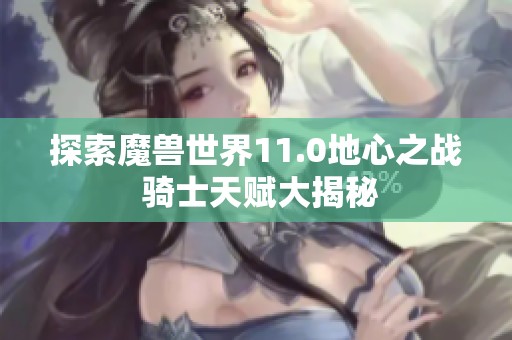 探索魔兽世界11.0地心之战 骑士天赋大揭秘