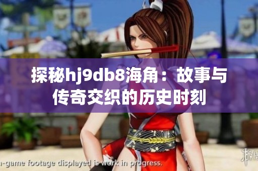 探秘hj9db8海角：故事与传奇交织的历史时刻