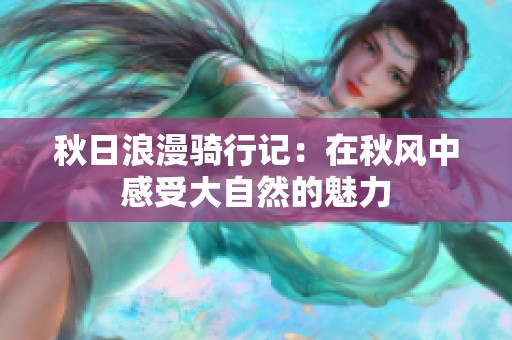 秋日浪漫骑行记：在秋风中感受大自然的魅力