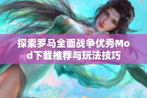 探索罗马全面战争优秀Mod下载推荐与玩法技巧