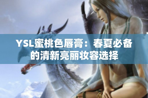 YSL蜜桃色唇膏：春夏必备的清新亮丽妆容选择