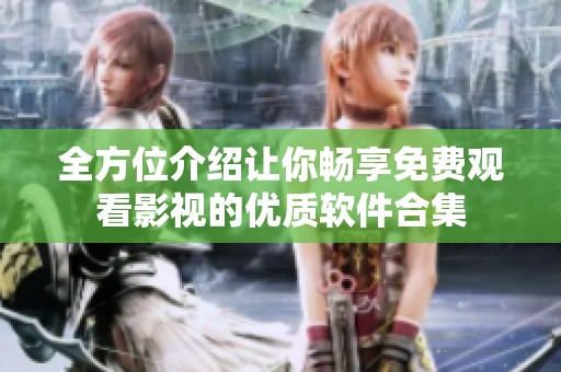 全方位介绍让你畅享免费观看影视的优质软件合集