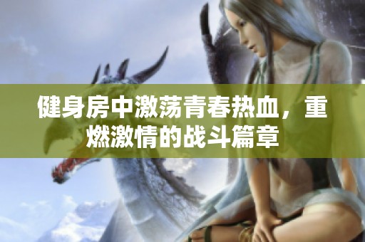 健身房中激荡青春热血，重燃激情的战斗篇章