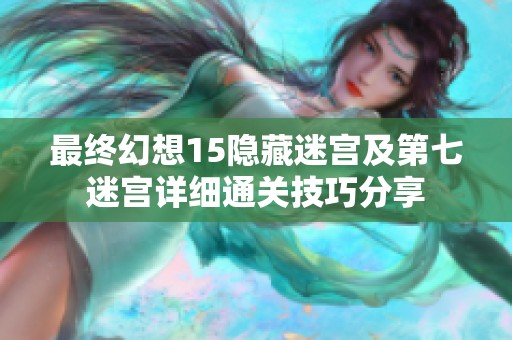 最终幻想15隐藏迷宫及第七迷宫详细通关技巧分享