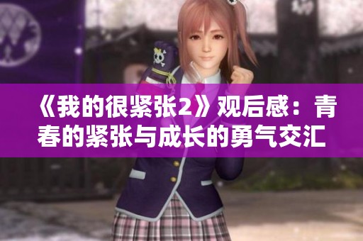 《我的很紧张2》观后感：青春的紧张与成长的勇气交汇