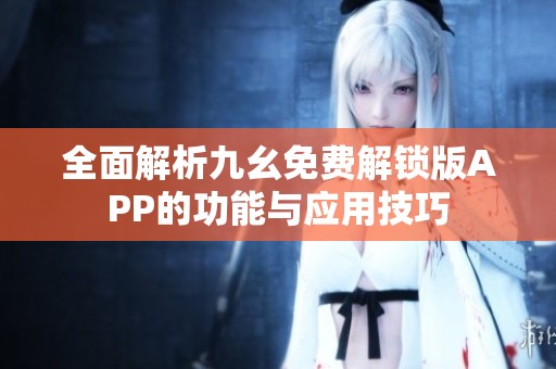 全面解析九幺免费解锁版APP的功能与应用技巧