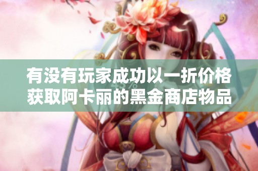 有没有玩家成功以一折价格获取阿卡丽的黑金商店物品呢