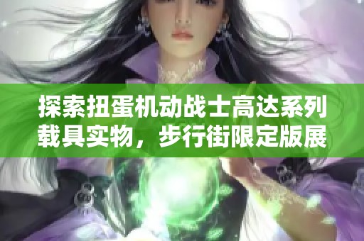 探索扭蛋机动战士高达系列载具实物，步行街限定版展示