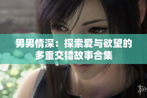 男男情深：探索爱与欲望的多重交错故事合集