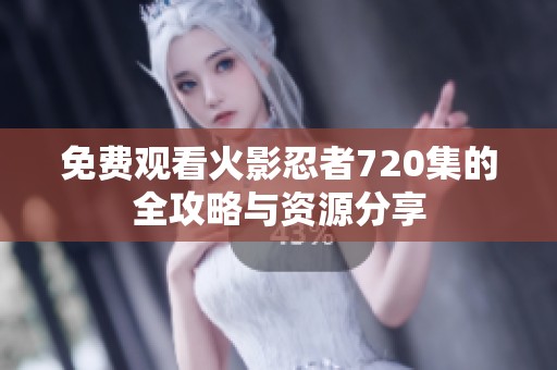 免费观看火影忍者720集的全攻略与资源分享