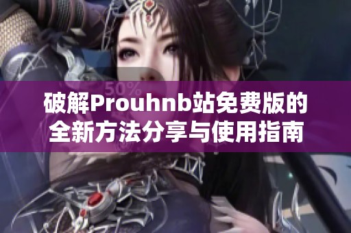 破解Prouhnb站免费版的全新方法分享与使用指南
