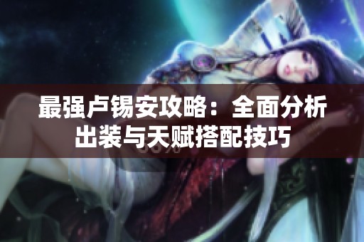 最强卢锡安攻略：全面分析出装与天赋搭配技巧
