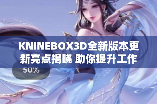 KNINEBOX3D全新版本更新亮点揭晓 助你提升工作效率