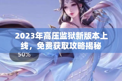 2023年高压监狱新版本上线，免费获取攻略揭秘
