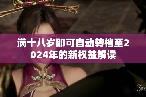 满十八岁即可自动转档至2024年的新权益解读