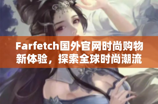 Farfetch国外官网时尚购物新体验，探索全球时尚潮流的无限可能