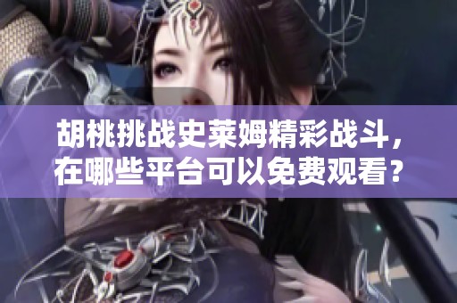胡桃挑战史莱姆精彩战斗，在哪些平台可以免费观看？