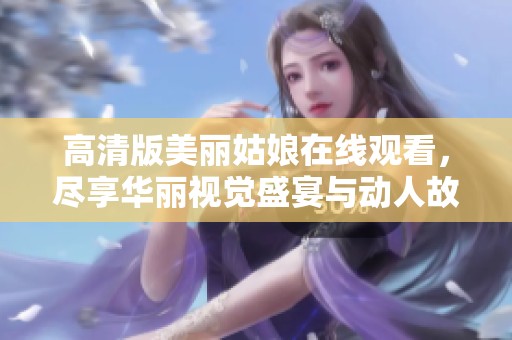 高清版美丽姑娘在线观看，尽享华丽视觉盛宴与动人故事