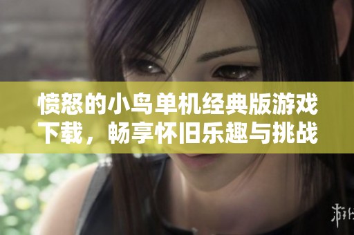 愤怒的小鸟单机经典版游戏下载，畅享怀旧乐趣与挑战