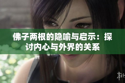 佛子两根的隐喻与启示：探讨内心与外界的关系