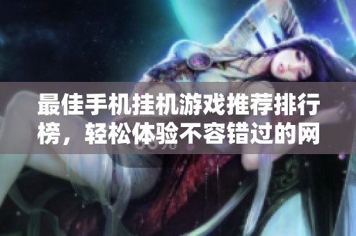 最佳手机挂机游戏推荐排行榜，轻松体验不容错过的网游乐趣