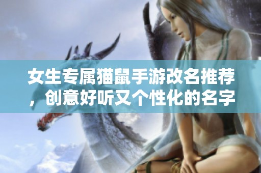 女生专属猫鼠手游改名推荐，创意好听又个性化的名字分享