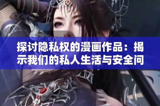 探讨隐私权的漫画作品：揭示我们的私人生活与安全问题