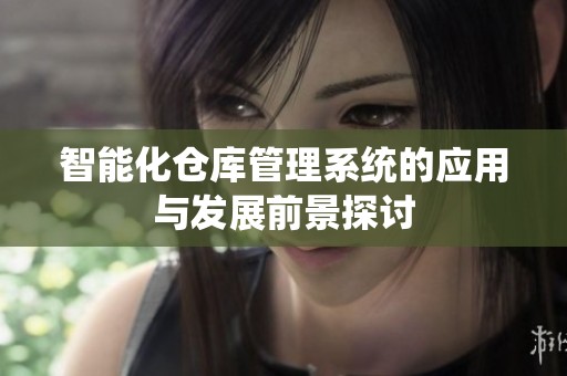 智能化仓库管理系统的应用与发展前景探讨