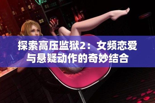 探索高压监狱2：女频恋爱与悬疑动作的奇妙结合