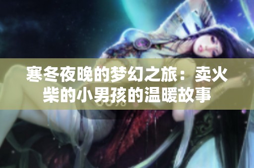 寒冬夜晚的梦幻之旅：卖火柴的小男孩的温暖故事
