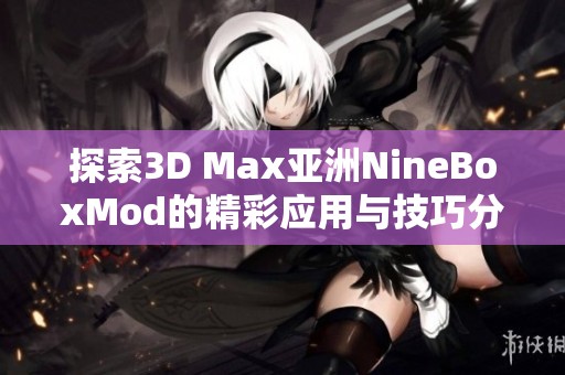 探索3D Max亚洲NineBoxMod的精彩应用与技巧分享